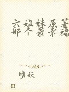 六姐妹原著结局哪个最幸福