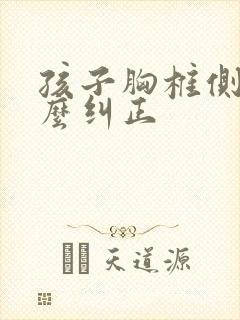 孩子胸椎侧弯怎么纠正