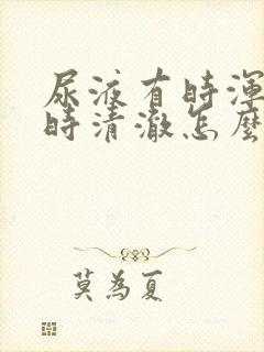 尿液有时浑浊有时清澈怎么回事