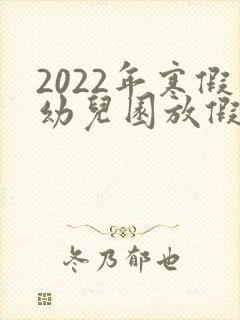 2022年寒假幼儿园放假时间