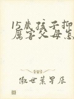 15岁孩子抑郁厉害父母怎么办