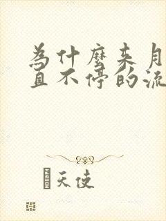 为什么来月经一直不停的流水呢