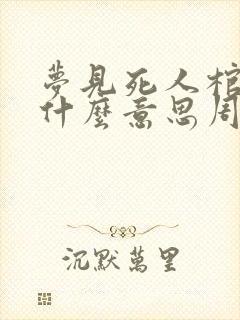 梦见死人棺材是什么意思周公解梦