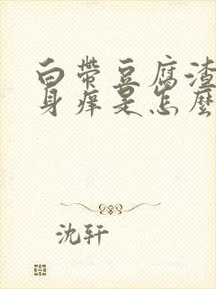 白带豆腐渣,下身痒是怎么回事