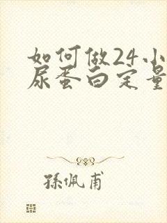 如何做24小时尿蛋白定量检查