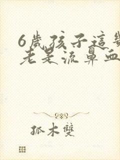 6岁孩子这几天老是流鼻血