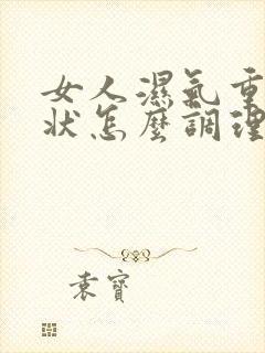 女人湿气重的症状怎么调理