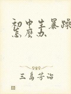 初中生暴躁厌学怎么办