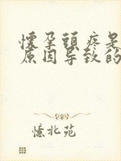 怀孕头疼是什么原因导致的