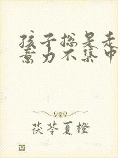 孩子总是走神注意力不集中