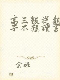 高三叛逆期的孩子不想读书怎么办