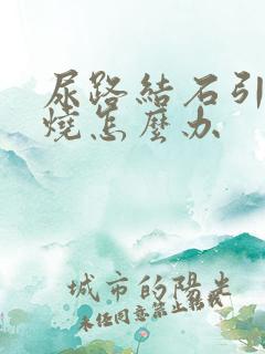 尿路结石引起发烧怎么办