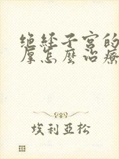 绝经子宫的内膜厚怎么治疗