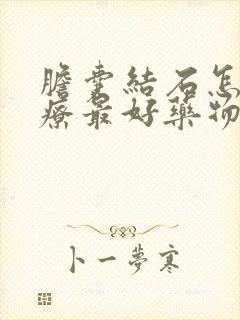 胆囊结石怎么治疗最好药物