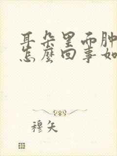 耳朵里面肿疼是怎么回事如何治疗