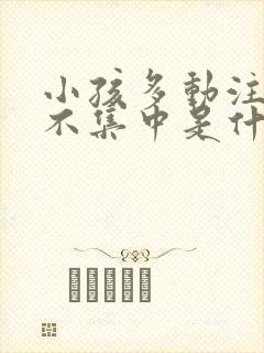 小孩多动注意力不集中是什么症状