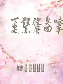 下体腥臭味不痒是怎么回事