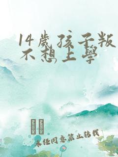 14岁孩子叛逆不想上学