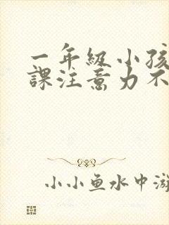 一年级小孩子上课注意力不集中怎么办