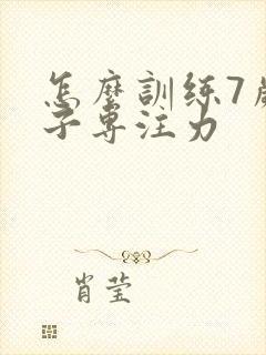 怎么训练7岁孩子专注力