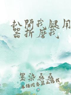 扒开我腿用震蛋器折磨我