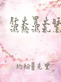 肝火胃火旺脾虚湿热湿气怎么调理