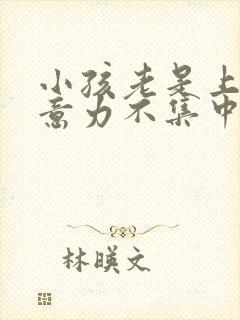 小孩老是上课注意力不集中