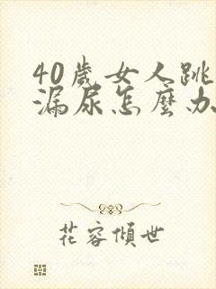 40岁女人跳绳漏尿怎么办