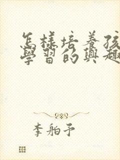 怎样培养孩子爱学习的兴趣