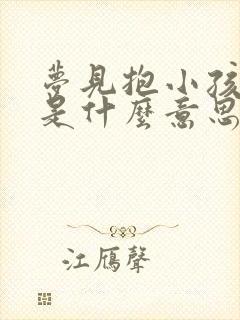 梦见抱小孩拉尿是什么意思呢