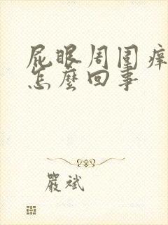 屁眼周围痒疼是怎么回事