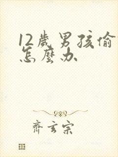 12岁男孩偷钱怎么办