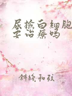 尿检白细胞高需要治疗吗