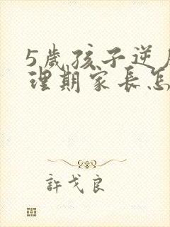 5岁孩子逆反心理期家长怎么对待