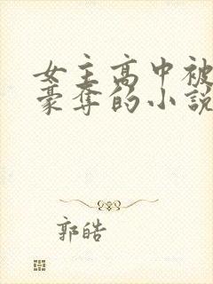 女主高中被强取豪夺的小说