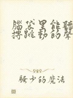 脑袋里能听到脉搏跳动的声音