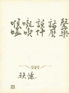 喉咙说话声音嘶哑吃什么药最快好