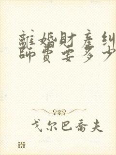 离婚财产纠纷律师费要多少钱