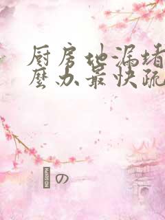 厨房地漏堵了怎么办最快疏通