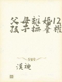 父母离婚12岁孩子抚养权归谁