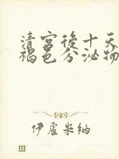 清宫后十天还有褐色分泌物正常吗