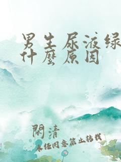 男生尿液绿色是什么原因