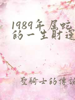 1989年属蛇的一生财运怎么样