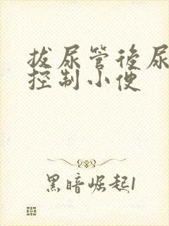 拔尿管后尿不能控制小便