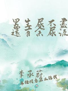 男生尿不尽尿完还有余尿流出什么原因