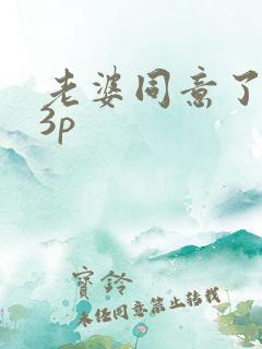老婆同意了别人3p