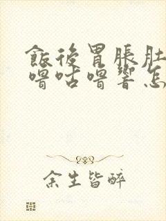 饭后胃胀肚子咕噜咕噜响怎么回事