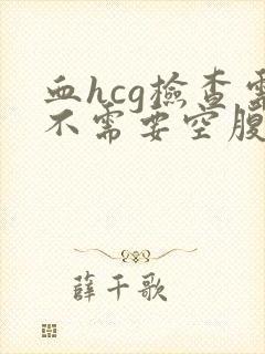 血hcg检查需不需要空腹