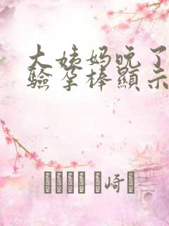 大姨妈晚了但是验孕棒显示没怀孕