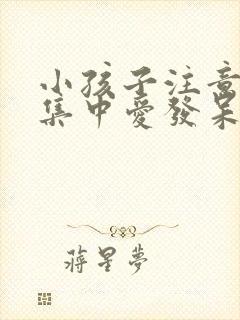 小孩子注意力不集中爱发呆怎么办